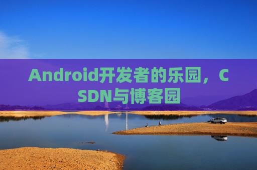 Android开发者的乐园，CSDN与博客园