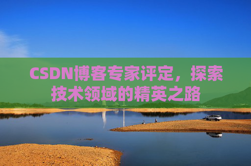 CSDN博客专家评定,探索技术领域的精英之路