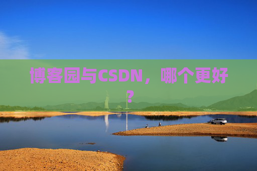 博客园与CSDN，哪个更好？
