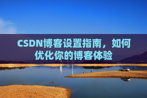 CSDN博客设置指南，如何优化你的博客体验